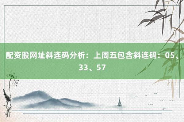 配资股网址　　斜连码分析：上周五包含斜连码：05、33、57