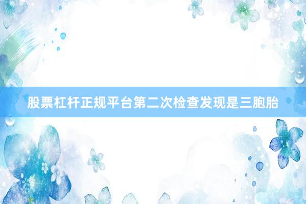股票杠杆正规平台第二次检查发现是三胞胎