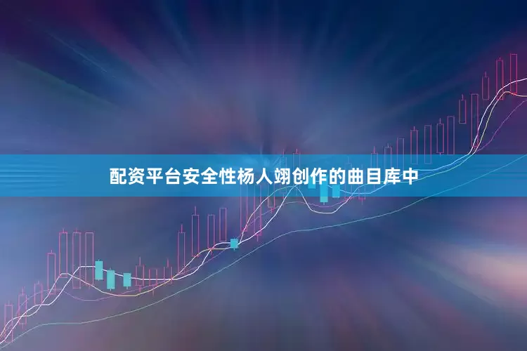 配资平台安全性杨人翊创作的曲目库中