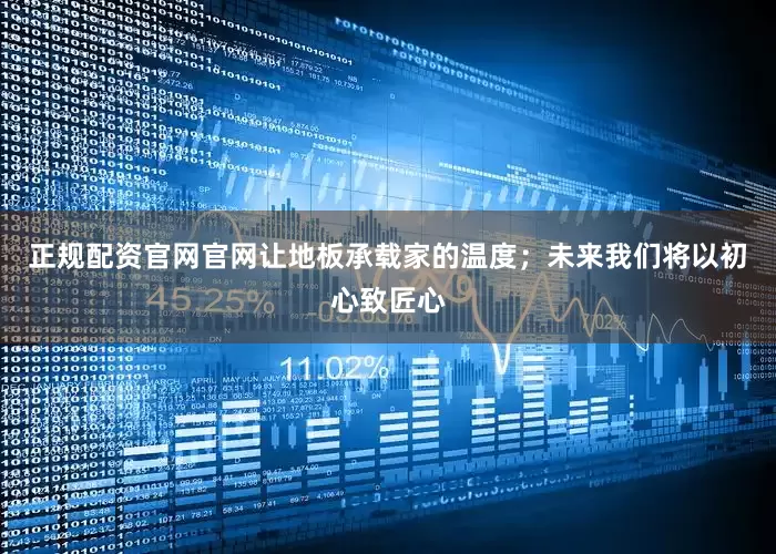 正规配资官网官网让地板承载家的温度；未来我们将以初心致匠心