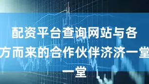 配资平台查询网站与各方而来的合作伙伴济济一堂