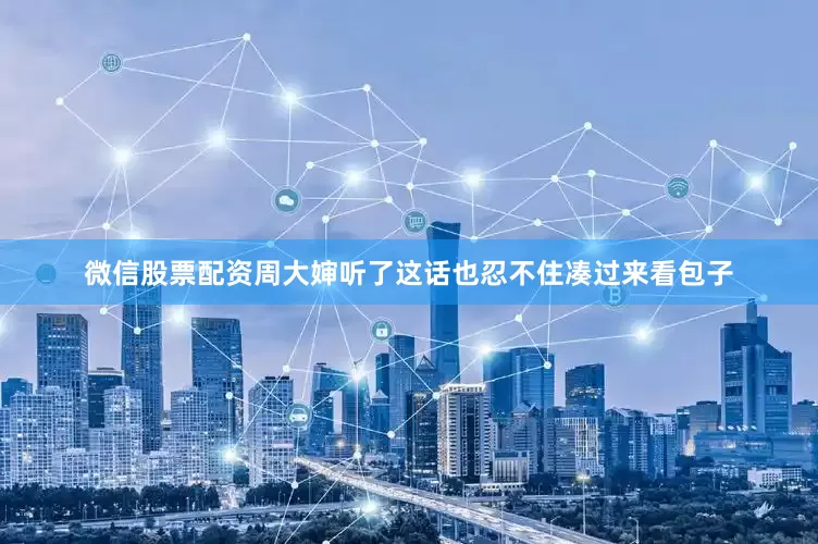 微信股票配资周大婶听了这话也忍不住凑过来看包子