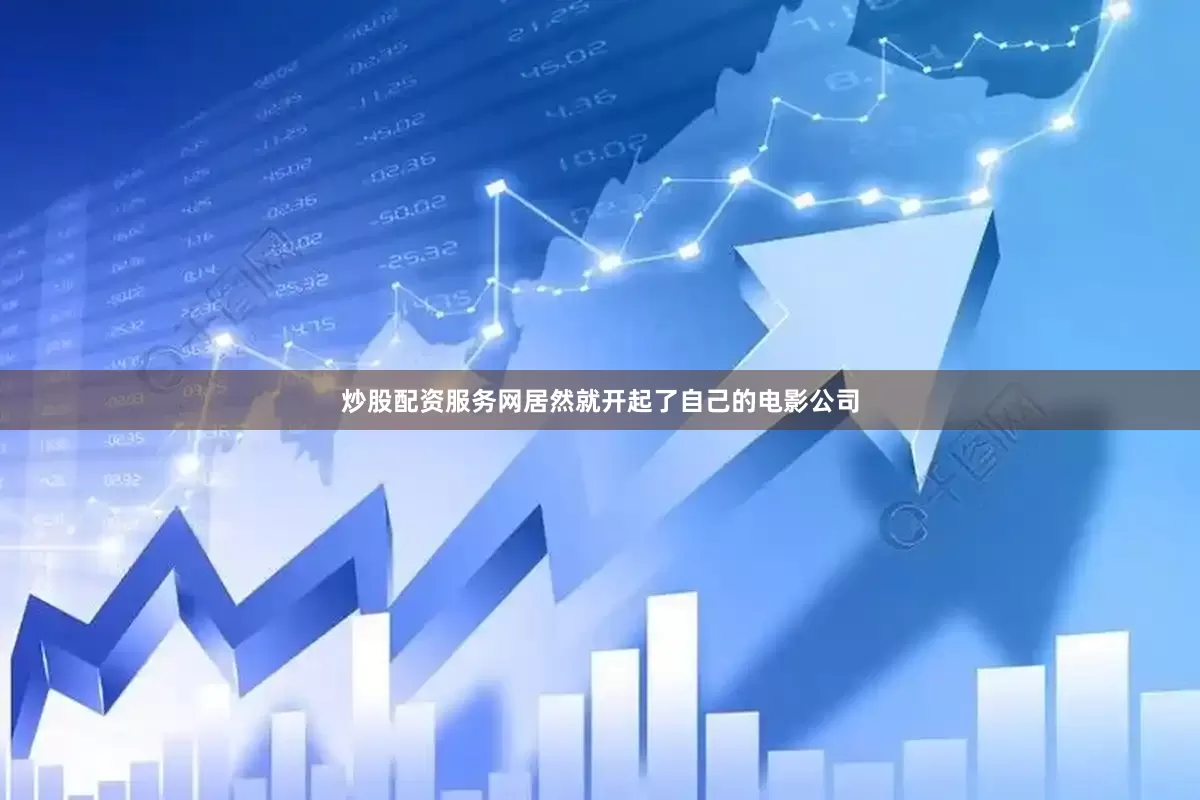 炒股配资服务网居然就开起了自己的电影公司