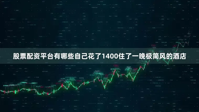 股票配资平台有哪些自己花了1400住了一晚极简风的酒店