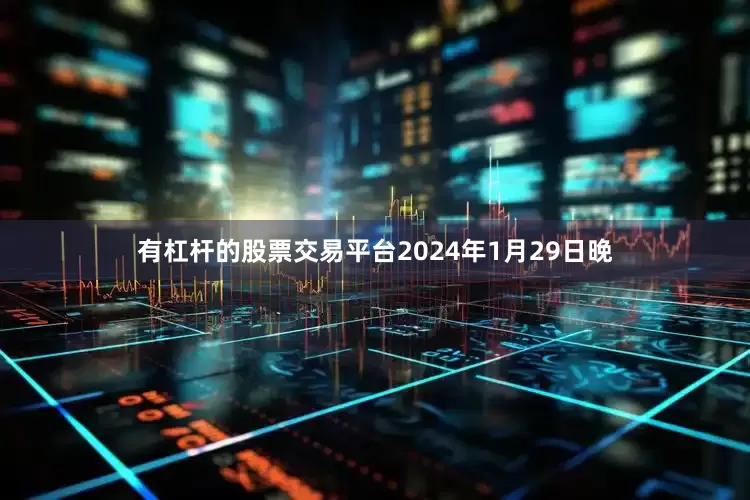 有杠杆的股票交易平台2024年1月29日晚