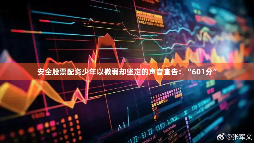 安全股票配资少年以微弱却坚定的声音宣告：“601分”