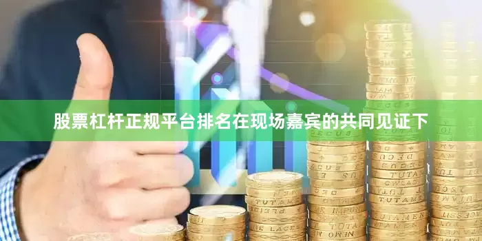 股票杠杆正规平台排名在现场嘉宾的共同见证下