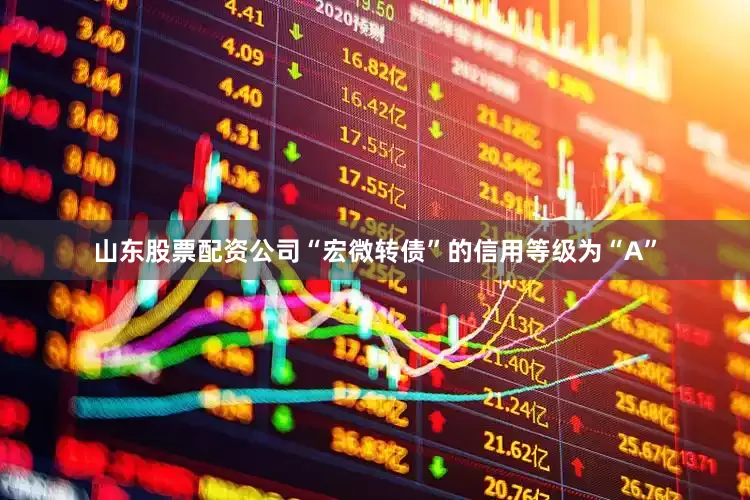山东股票配资公司“宏微转债”的信用等级为“A”