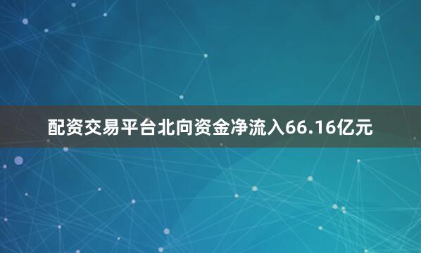 配资交易平台北向资金净流入66.16亿元