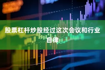 股票杠杆炒股经过这次会议和行业自律