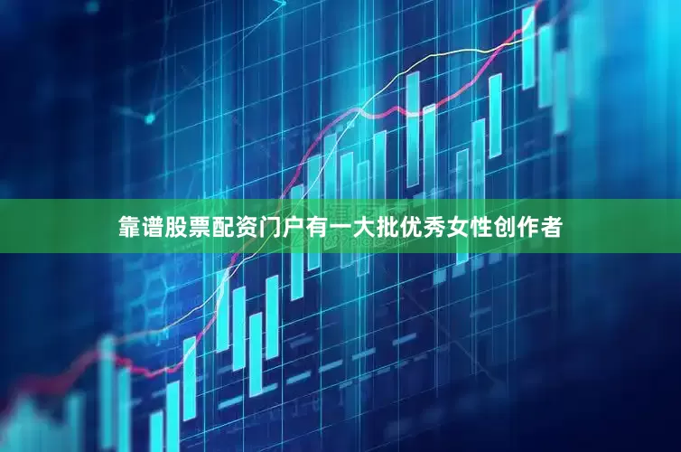 靠谱股票配资门户有一大批优秀女性创作者
