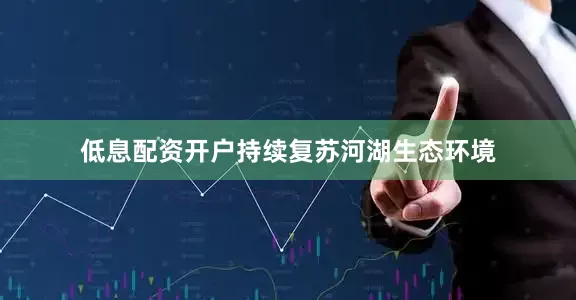 低息配资开户持续复苏河湖生态环境