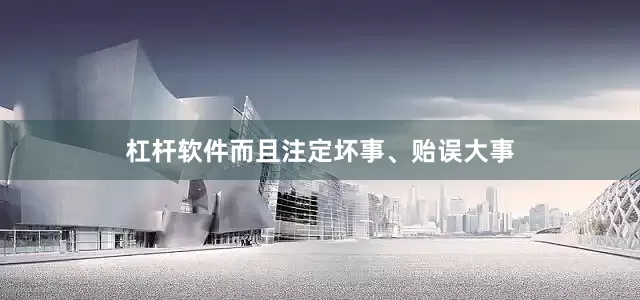 杠杆软件而且注定坏事、贻误大事