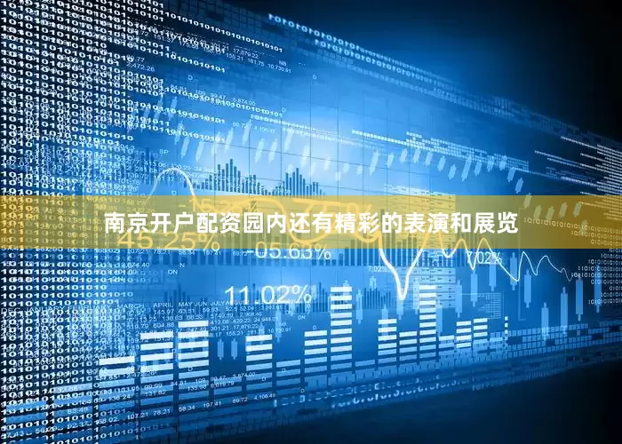南京开户配资园内还有精彩的表演和展览
