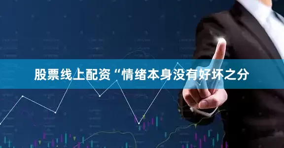 股票线上配资“情绪本身没有好坏之分