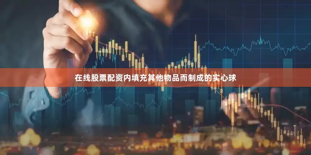 在线股票配资内填充其他物品而制成的实心球