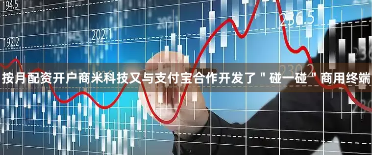 按月配资开户商米科技又与支付宝合作开发了＂碰一碰＂商用终端