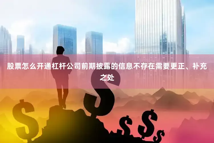 股票怎么开通杠杆公司前期披露的信息不存在需要更正、补充之处