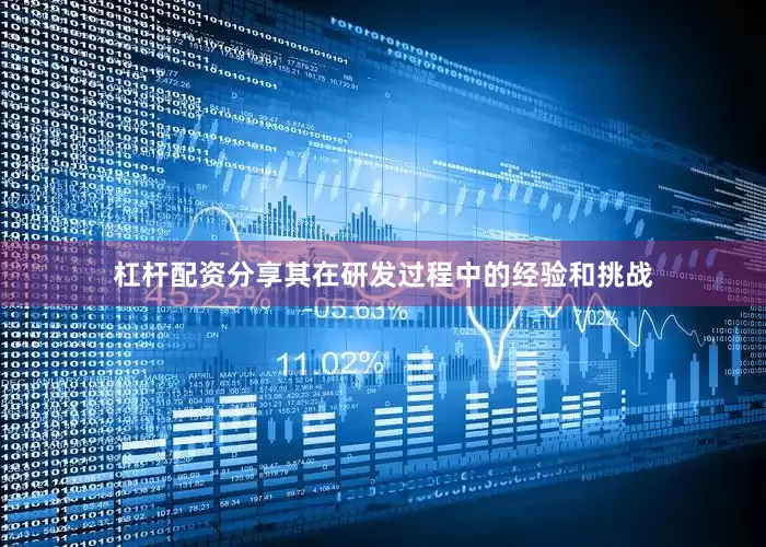 杠杆配资分享其在研发过程中的经验和挑战
