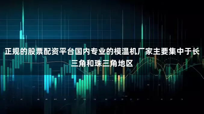 正规的股票配资平台国内专业的模温机厂家主要集中于长三角和珠三角地区