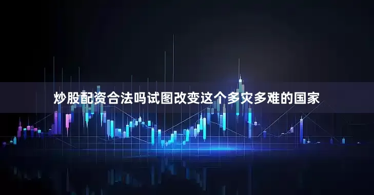 炒股配资合法吗试图改变这个多灾多难的国家