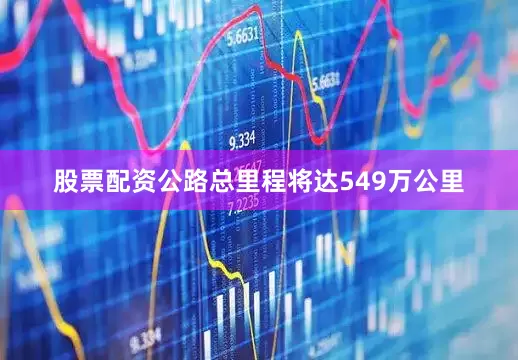 股票配资公路总里程将达549万公里