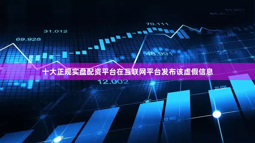 十大正规实盘配资平台在互联网平台发布该虚假信息