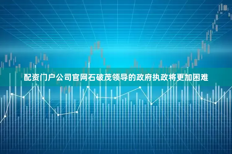 配资门户公司官网石破茂领导的政府执政将更加困难