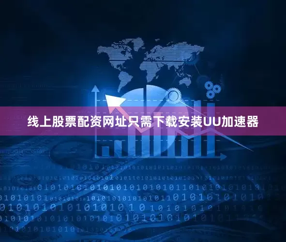线上股票配资网址只需下载安装UU加速器