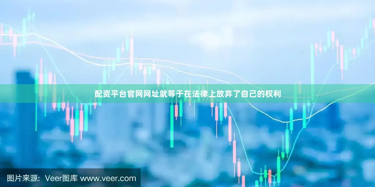 配资平台官网网址就等于在法律上放弃了自己的权利