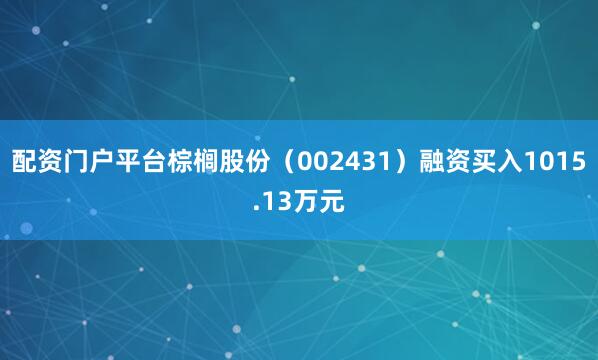 配资门户平台棕榈股份（002431）融资买入1015.13万元