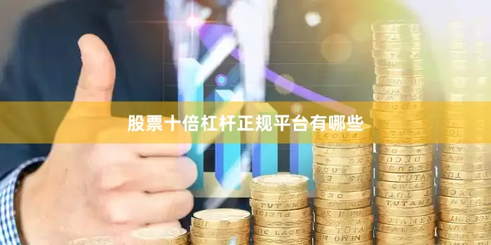 股票十倍杠杆正规平台有哪些