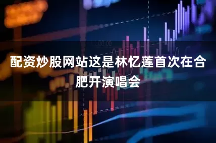 配资炒股网站这是林忆莲首次在合肥开演唱会