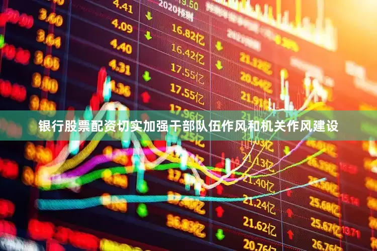 银行股票配资切实加强干部队伍作风和机关作风建设