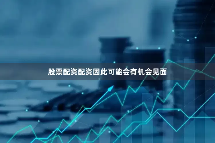 股票配资配资因此可能会有机会见面