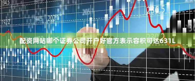配资网站哪个证券公司开户好官方表示容积可达631L