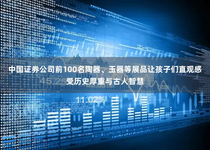中国证券公司前100名陶器、玉器等展品让孩子们直观感受历史厚重与古人智慧