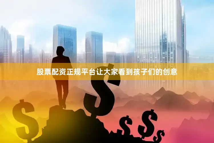 股票配资正规平台让大家看到孩子们的创意