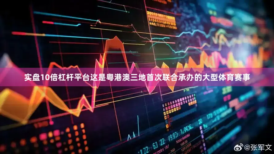 实盘10倍杠杆平台这是粤港澳三地首次联合承办的大型体育赛事