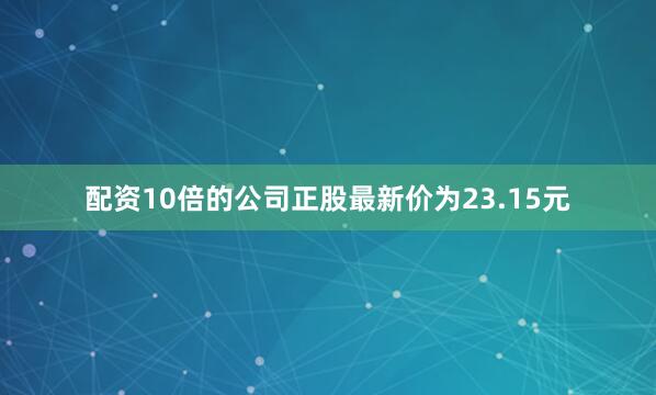 配资10倍的公司正股最新价为23.15元