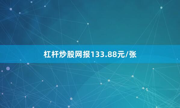 杠杆炒股网报133.88元/张