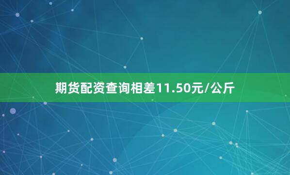 期货配资查询相差11.50元/公斤