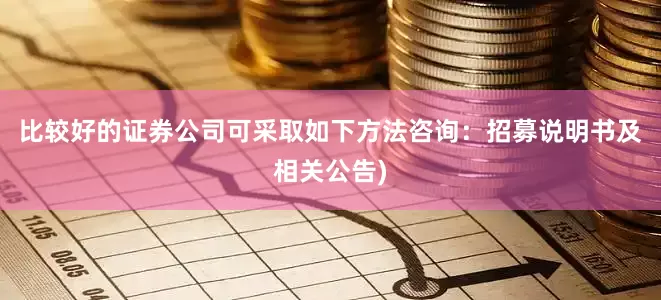 比较好的证券公司可采取如下方法咨询:招募说明书及相关公告)