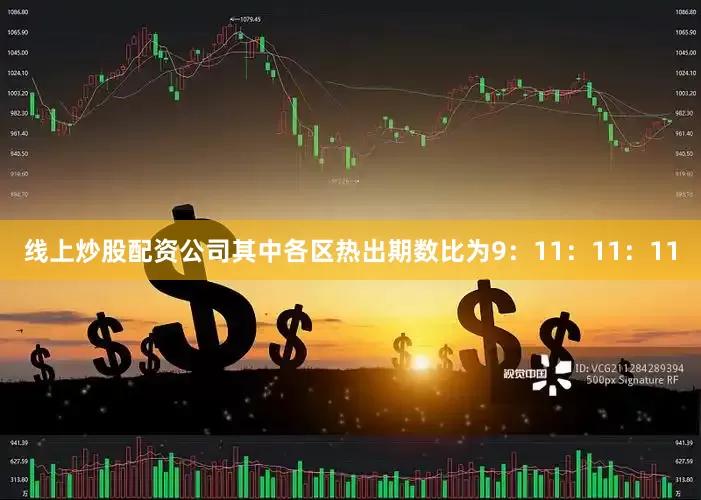 线上炒股配资公司其中各区热出期数比为9：11：11：11