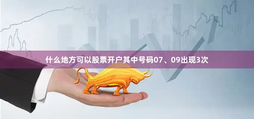 什么地方可以股票开户其中号码07、09出现3次