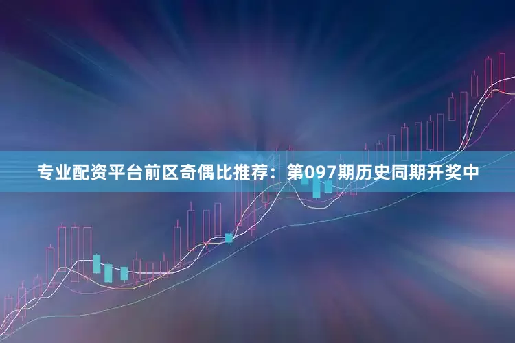 专业配资平台　　前区奇偶比推荐：第097期历史同期开奖中