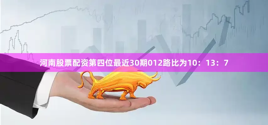 河南股票配资第四位最近30期012路比为10：13：7