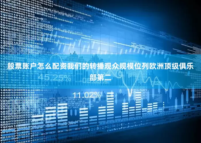 股票账户怎么配资我们的转播观众规模位列欧洲顶级俱乐部第二