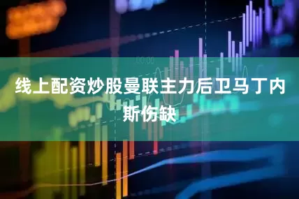 线上配资炒股曼联主力后卫马丁内斯伤缺