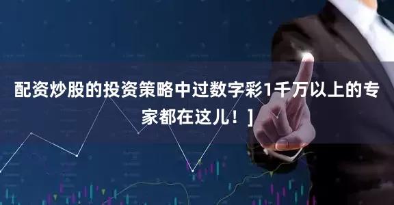 配资炒股的投资策略中过数字彩1千万以上的专家都在这儿！]